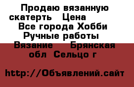 Продаю вязанную скатерть › Цена ­ 3 000 - Все города Хобби. Ручные работы » Вязание   . Брянская обл.,Сельцо г.